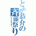 とある恭介の斉藤祭り（はりゃほれうまう～）