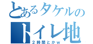 とあるタケルのトイレ地獄（２時間とかｗ）