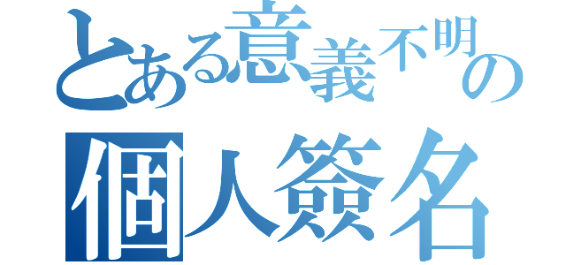 とある意義不明の個人簽名（）