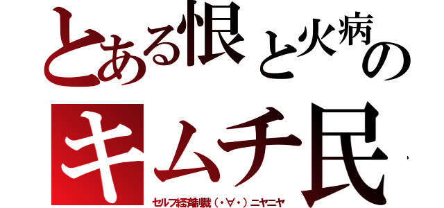 とある恨と火病のキムチ民（セルフ経済制裁（・∀・）ニヤニヤ）