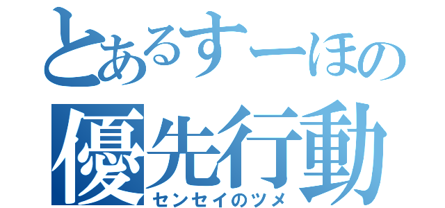 とあるすーほの優先行動（センセイのツメ）