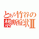 とある竹谷の禁断症状Ⅱ（）