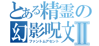 とある精霊の幻影呪文Ⅱ（ファントムアセント）