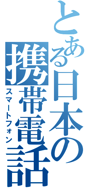 とある日本の携帯電話（スマートフォン）