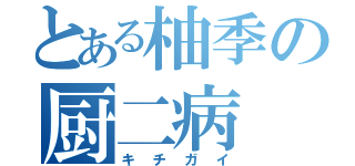 とある柚季の厨二病（キチガイ）