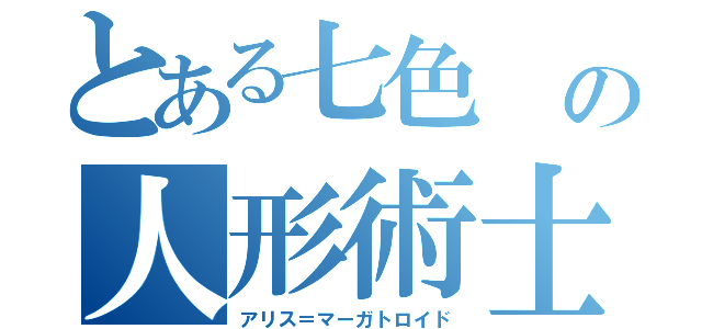 とある七色 の人形術士（アリス＝マーガトロイド）