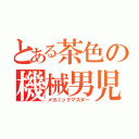 とある茶色の機械男児（メカニックマスター）