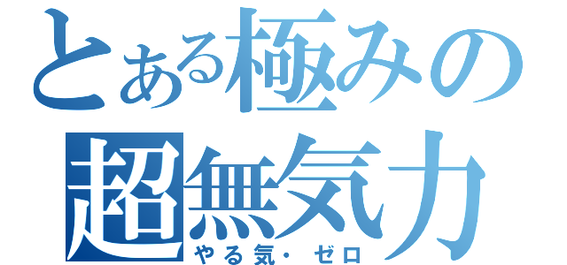 とある極みの超無気力（やる気・ゼロ）