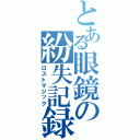 とある眼鏡の紛失記録（ロストマジック）