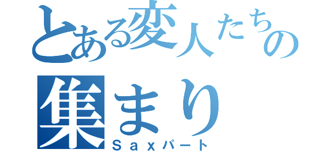 とある変人たちの集まり（Ｓａｘパート）