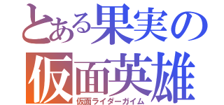 とある果実の仮面英雄（仮面ライダーガイム）