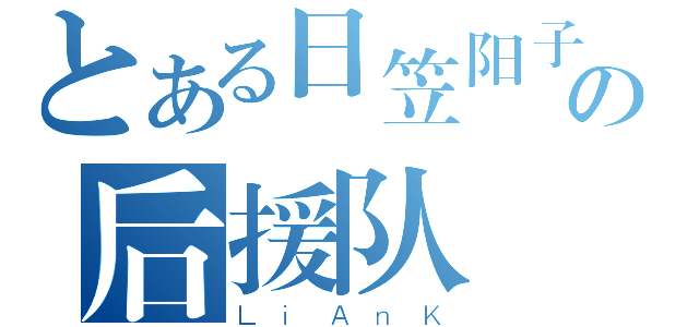 とある日笠阳子の后援队（ＬｉＡｎＫ）