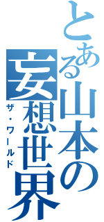 とある山本の妄想世界（ザ・ワールド）