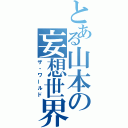 とある山本の妄想世界（ザ・ワールド）