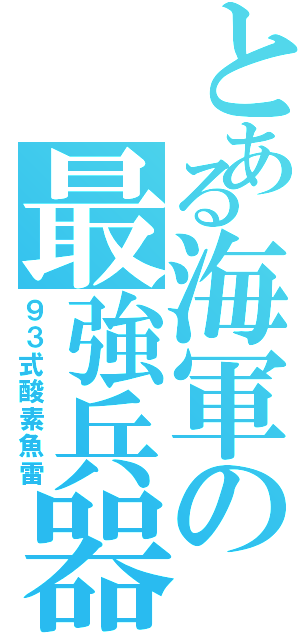 とある海軍の最強兵器（９３式酸素魚雷）