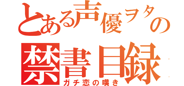 とある声優ヲタクの禁書目録（ガチ恋の嘆き）