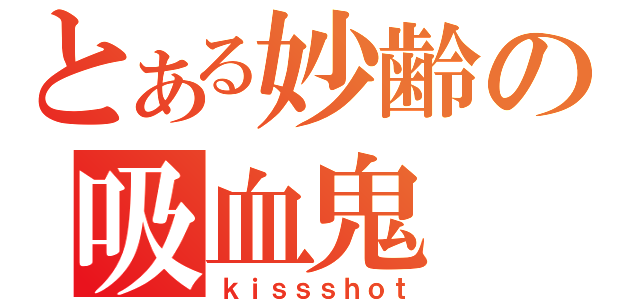 とある妙齢の吸血鬼（ｋｉｓｓｓｈｏｔ）