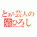 とある芸人の猫ひろし（ＷＡＨＡＨＡ本舗）