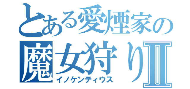 とある愛煙家の魔女狩りの王Ⅱ（イノケンティウス）