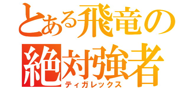 とある飛竜の絶対強者（ティガレックス）