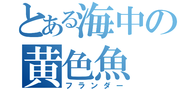 とある海中の黄色魚（フランダー）