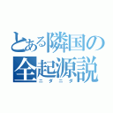 とある隣国の全起源説（ニダニダ）