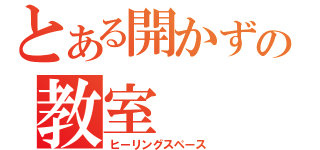 とある開かずの教室（ヒーリングスペース）