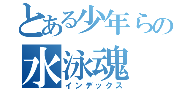とある少年らの水泳魂（インデックス）