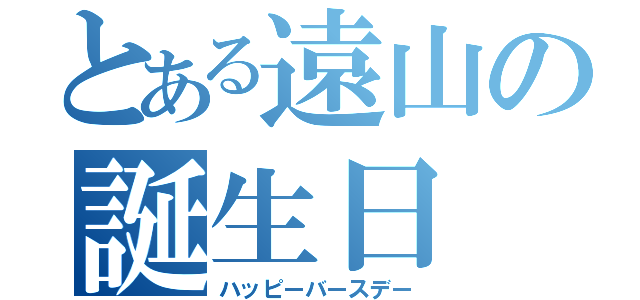 とある遠山の誕生日（ハッピーバースデー）