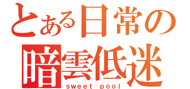 とある日常の暗雲低迷（ｓｗｅｅｔ ｐｏｏｌ）