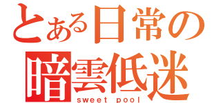 とある日常の暗雲低迷（ｓｗｅｅｔ ｐｏｏｌ）