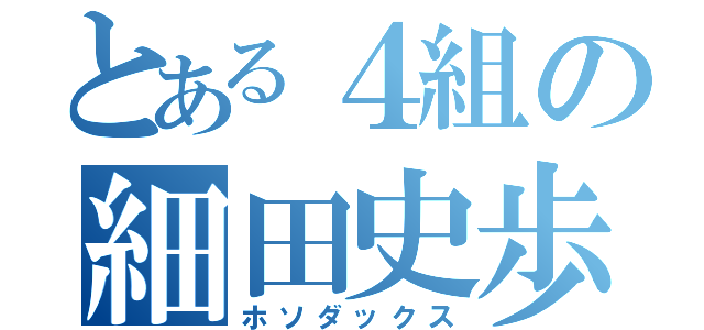 とある４組の細田史歩（ホソダックス）