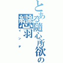 とある隨心所欲♫の戀羽（インデ）