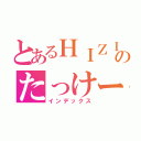 とあるＨＩＺＩのたっけーだ（インデックス）