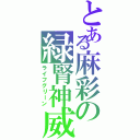 とある麻彩の緑腎神威（ライフグリーン）