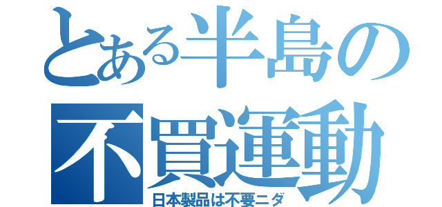 とある半島の不買運動（日本製品は不要ニダ）