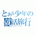 とある少年の就活旅行記（ワンダリングダイアリー）