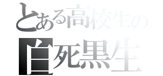 とある高校生の白死黒生（）