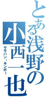 とある浅野の小西一也（サモハン・キンポー）