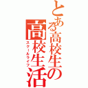 とある高校生の高校生活（スクールライフ）