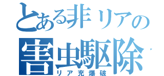 とある非リアの害虫駆除（リア充爆破）