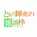 とある輝虎の雑談枠（ざつだんわく）