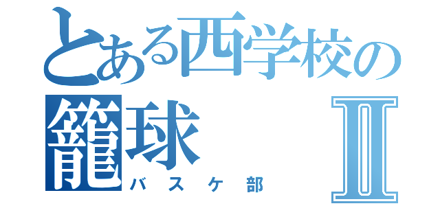 とある西学校の籠球Ⅱ（バスケ部）