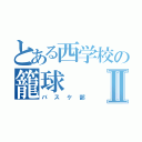 とある西学校の籠球Ⅱ（バスケ部）