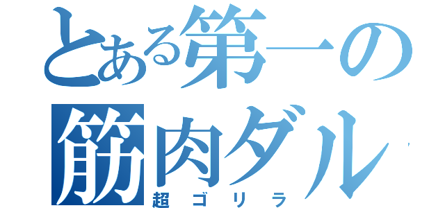 とある第一の筋肉ダルマ（超ゴリラ）