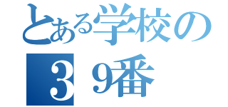 とある学校の３９番（）