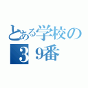 とある学校の３９番（）