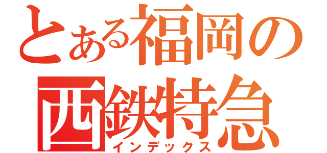 とある福岡の西鉄特急（インデックス）