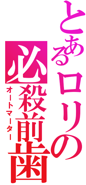 とあるロリの必殺前歯（オートマーター）