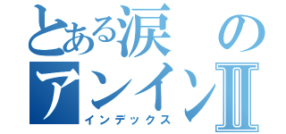 とある涙のアンインストールⅡ（インデックス）